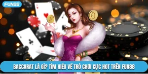 Baccarat Là Gì? Tìm Hiểu Về Trò Chơi Cực Hot Trên Fun88