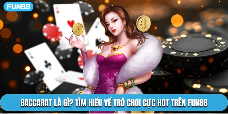 Baccarat Là Gì? Tìm Hiểu Về Trò Chơi Cực Hot Trên Fun88