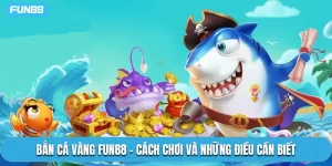 Bắn Cá Vàng Fun88 - Cách Chơi Và Những Điều Cần Biết