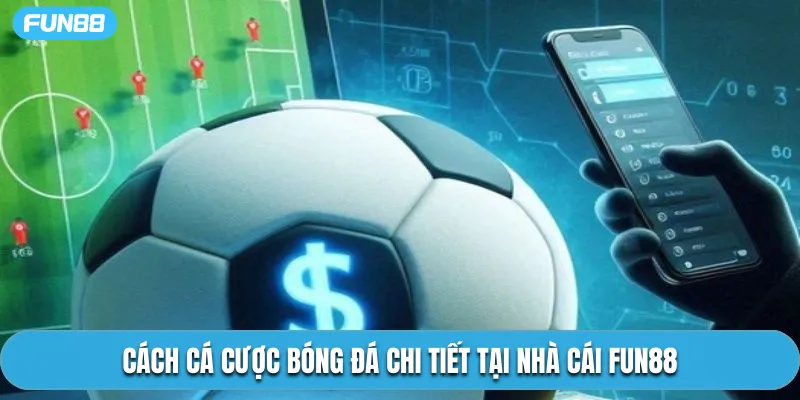 Cách cá cược bóng đá chi tiết tại nhà cái Fun88