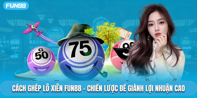 Cách Ghép Lô Xiên Fun88 – Chiến Lược Để Giành Lợi Nhuận Cao