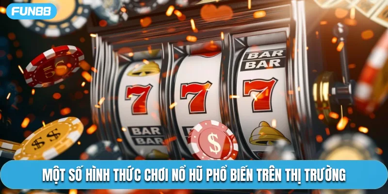 Một số hình thức chơi nổ hũ phổ biến trên thị trường